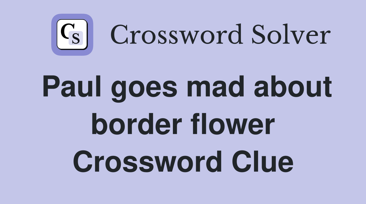 Paul goes mad about border flower Crossword Clue Answers Crossword